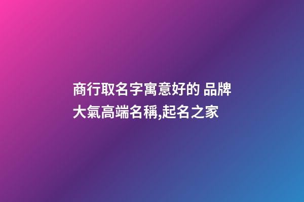 商行取名字寓意好的 品牌大氣高端名稱,起名之家-第1張-商標起名-玄機派